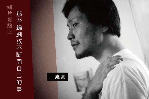 短片實驗室|應亮的說故事練習:編劇該問問自己的事